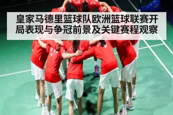 皇家马德里篮球队欧洲篮球联赛开局表现与争冠前景及关键赛程观察