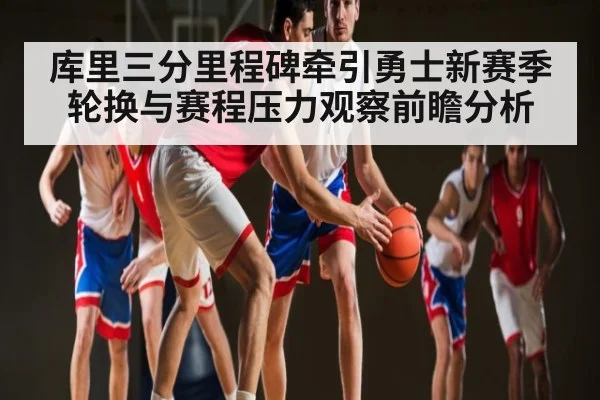 库里三分里程碑牵引勇士新赛季轮换与赛程压力观察前瞻分析