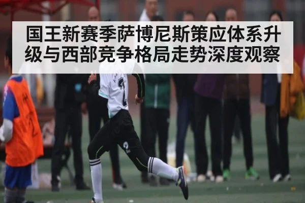 国王新赛季萨博尼斯策应体系升级与西部竞争格局走势深度观察